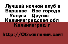 Лучший ночной клуб в Варшаве - Все города Услуги » Другие   . Калининградская обл.,Калининград г.